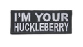 Black and white I'M YOUR HUCKLEBERRY embroidered tactical patch with hook and loop backing - I'm Your Huckleberry Slogan