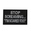 Embroidered black patch with white text: Stop Screaming I am Scared Too for tactical gear - Stop Screaming Slogan