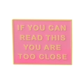 Pink enamel rectangle pin with gold lettering reading IF YOU CAN READ THIS YOU ARE TOO CLOSE - Square / Pink & Gold