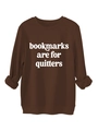 Detail of dark brown crewneck sweatshirt with Bookmarks Are For Quitters slogan print - Coffee