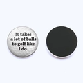 Detailansicht des Golf-Kühlschrankmagnets mit Humor und runder Magnetrückseite - It takes a lot of balls to golf like I do. (JY003561-3)