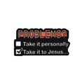 Badge en émail rigolo avec texte Problems? et design de case Take it to Jesus - Take it to Jesus (QHXZ2981)