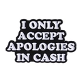 Black enamel pin badge with white text 'I ONLY ACCEPT APOLOGIES IN CASH' in metal - Only Accept Apologies In Cash Black(QHXZ4453)