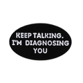 Oval black enamel pin with white text KEEP TALKING I'M DIAGNOSING YOU on white background - Oval Letter Style (XZ8668)