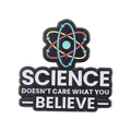 Enamel science pin featuring atomic model and Science Doesn't Care What You Believe slogan - Science Doesn't Care What You Believe (XZ6555)