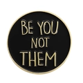 Enamel brooch badge featuring black and gold circular design with BE YOU NOT THEM text - Be You Not Them Slogan (XZ6944)