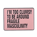 Pink enamel pin badge with 'I'M TOO CLUMSY TO BE AROUND FRAGILE MASCULINITY' slogan text - Pink Rectangular Style (XZ7948)