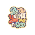 Enamel pin featuring 'Be the CHANGE YOU WANT TO SEE' quote in vibrant colors - Xz5424