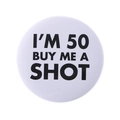 Weißer runder Ansteckbutton mit I'M 50 BUY ME A SHOT Aufdruck für Geburtstage - Ich bin 50 Kauf mir einen Shot (MXZ103)