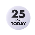 Funny 25 x2 Today white round tinplate badge for 50th birthday celebration accessory - 25x2 Today Style(MXZ106)