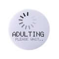 White circular Adulting Please Wait tinplate badge with pixelated loading icon - Adulting Please Wait Style(MXZ119)