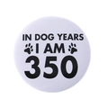 White round tinplate pin badge featuring the funny black quote IN DOG YEARS I AM 350 - In Dog Years I Am 350 Style(MXZ125)