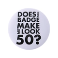 Funny white round metal badge featuring black Does this badge make me look 50 text - Badge Make Me Look 50 Style(MXZ129)