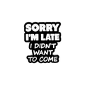 Black and white enamel pin with 'SORRY I'M LATE I DIDN'T WANT TO COME' funny text - Sorry I'm Late (xz3446)