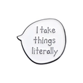 Kreative Emaille-Anstecknadel mit weißer Sprechblase und 'I take things literally' Text - I take things literally(QHXZ210)