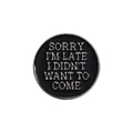 Pin de esmalte negro redondo con texto Sorry I'm Late I Didn't Want To Come en plateado - Estilo Redondo Negro Plata Cita Sorry I'm Late (QHXZ1228)