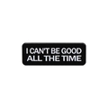 Black enamel pin badge with white text I CAN'T BE GOOD ALL THE TIME in rectangle shape - I Can't Be Good All The Time Slogan (QHXZ2763)