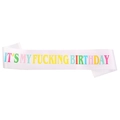 White satin birthday sash with colorful IT'S MY FUCKING BIRTHDAY bold text lettering - White