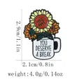 Sonnenblumen Emaille Pin im Becher mit Spruch 'YOU DESERVE A BREAK', 2,9 cm hoch - Sonnenblumen Becher Stil (C2960)