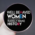 Well Behaved Women Rarely Make History feminist badge pin with polished silver metal edge - Well Behaved Women Rarely Make History