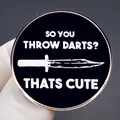 Funny 'So You Throw Darts? Thats Cute' round enamel brooch pin with knife graphic - Sarcastic Darts Quote Style