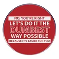 Funny satirical quote enamel pin badge in bright red finish with silver metal edge - No You Are Right Let Is Do It The Dumbest Way