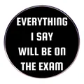 Spilla tonda nera con scritta Everything I Say Will Be On The Exam in bianco grassetto - Stile Citazione Esame (Spilla Esame)