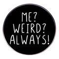 Runder schwarzer Emaille-Pin mit weißem 'ME? WEIRD? ALWAYS!' Text auf weißem Grund - Persönlichkeit Bewahren Stil