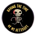 Round humor cartoon skeleton pin with Having the Time of My Afterlife text on black - Time of Afterlife