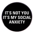 Runder schwarzer Pin mit weißem Text It's Not You It's My Social Anxiety Slogan - Soziale Angst