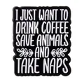 Enamel pin detail showing I JUST WANT TO DRINK COFFEE SAVE ANIMALS AND TAKE NAPS slogan - DRINK COFFEE SAVE ANIMALS TAKE NAPS(XZ7731)