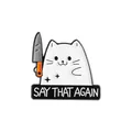 Funny white cat holding a knife enamel pin with 'SAY THAT AGAIN' text detail badge - White Cat with Knife Style (QHXZ3712)
