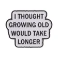 Humorous enamel pin featuring 'I thought growing old would take longer' quote text - Growing Old (QHXZ6855)