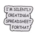 Broche de metal divertido con frase 'I'M SILENTLY CREATING A SPREADSHEET' en forma de burbuja - Creando Hoja de Cálculo (QHXZ6858)