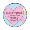 Round enamel pin with heart and Didn't Pretend I Was Fine When I Wasn't quote - Didn't Pretend Style (QHXZ6607)