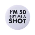 Funny 'I'M 50 BUY ME A SHOT' white tin button pin badge for 50th birthday celebration - Buy Me A Shot 50 Today Style(MXZ103)