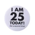 Badge rond en fer-blanc blanc rigolo avec texte I AM 25 TODAY for a second time - Style Drôle 25 Aujourd'hui Pour la Deuxième Fois (MXZ118)