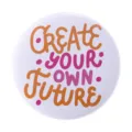 Round inspirational tinplate button badge featuring 'Create Your Own Future' lettering - Create Your Own Future Inspirational Quote (MXZ098)