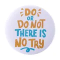 White round tinplate badge with colorful DO OR DO NOT inspirational quote - Do or Do Not There Is No Try Inspirational Quote (MXZ099)