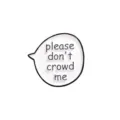 Minimalist speech bubble brooch pin, chic black and white clothing badge accessory. - please don't crowd me / Black and White