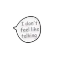 Minimalist speech bubble English letter fashion enamel pin brooch clothing accessories badge - I don't feel like talking / Black and White