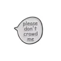 White speech bubble enamel pin close up, funny text metal badge detail shot for apparel decor. - Please Don't Crowd Me Style
