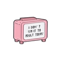 Pink retro TV metal brooch featuring I Don't Want To Adult Today pixel text design - Pink TV - I DON'T WANT TO ADULT TODAY