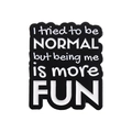 Black enamel brooch with white text saying I tried to be NORMAL but being me is more FUN - I tried to be NORMAL but being me is more FUN Style (QHXZ2545)