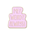Pink enamel badge with gold trim featuring the slogan ME WEIRD ALWAYS in irregular shape - Pink Bubble Style (ME? WEIRD? ALWAYS!)