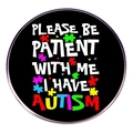 Detail view of round black autism awareness pin with Please Be Patient With Me lettering - Style 8 (Be Patient)