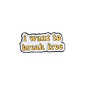 Enamel pin brooch featuring the motivational quote I want to break free in yellow text - I want to break free