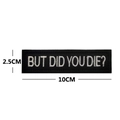 But Did You Die Morale-Patch mit weißer Stickerei auf schwarzem Stoff, 10x2,5 cm groß - Rechteckiger Streifen Schwarz & Weiß (10x2.5cm)