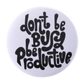 Round tinplate badge featuring motivational 'dont be busy be productive' text on white - dont be busy be productive