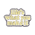 Enamel pin featuring 'Life's what you make it' quote in light yellow and black alloy - Life Is What You Make It (XZ4832)